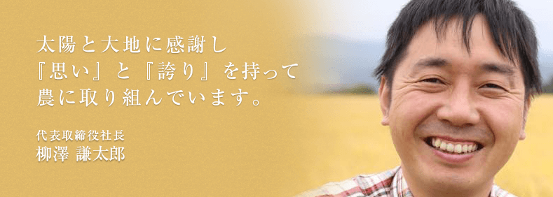 太陽と大地に感謝し『思い』と『誇り』を持って仕事に取り組んでいます。代表取締役社長 柳澤 謙太郎